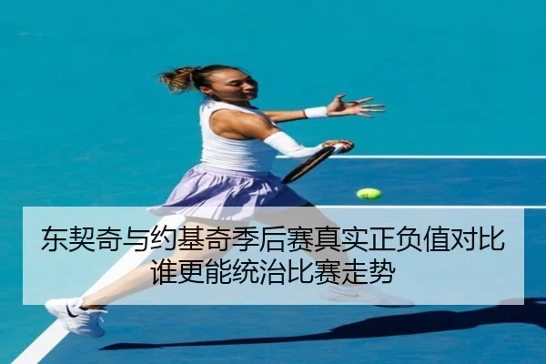 东契奇与约基奇季后赛真实正负值对比谁更能统治比赛走势