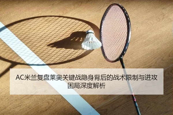 AC米兰复盘莱奥关键战隐身背后的战术限制与进攻困局深度解析（cc7c7.app）