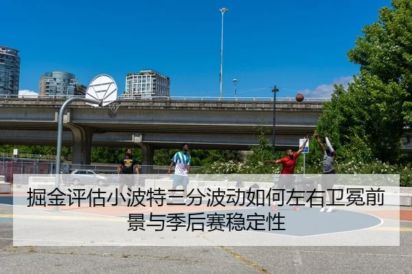 掘金评估小波特三分波动如何左右卫冕前景与季后赛稳定性 - c7c7