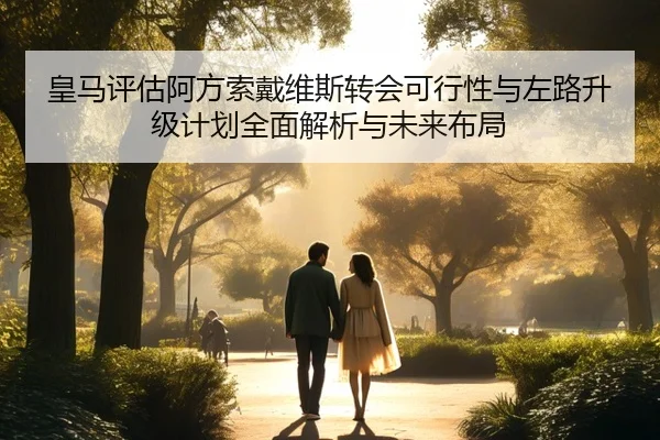 皇马评估阿方索戴维斯转会可行性与左路升级计划全面解析与未来布局 | c7c7