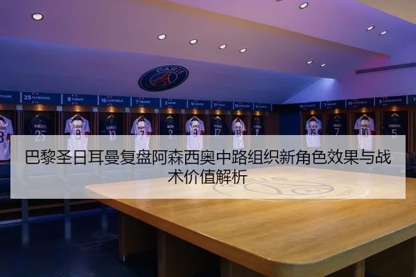 巴黎圣日耳曼复盘阿森西奥中路组织新角色效果与战术价值解析 | c7c7